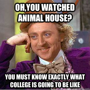 Oh,you watched animal house? you must know exactly what college is going to be like - Oh,you watched animal house? you must know exactly what college is going to be like  Condescending Wonka