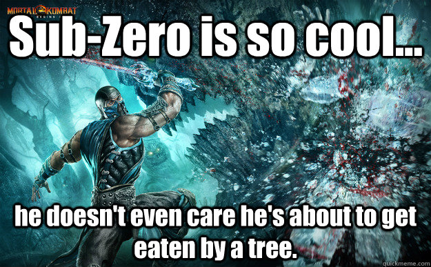 Sub-Zero is so cool... he doesn't even care he's about to get eaten by a tree.  Sub-Zero Certified Badass