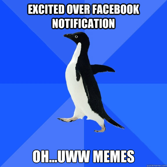 Excited over facebook notification Oh...uww memes  Socially Awkward Penguin