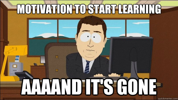 Motivation to start learning AAAAND It's gone  aaaand its gone