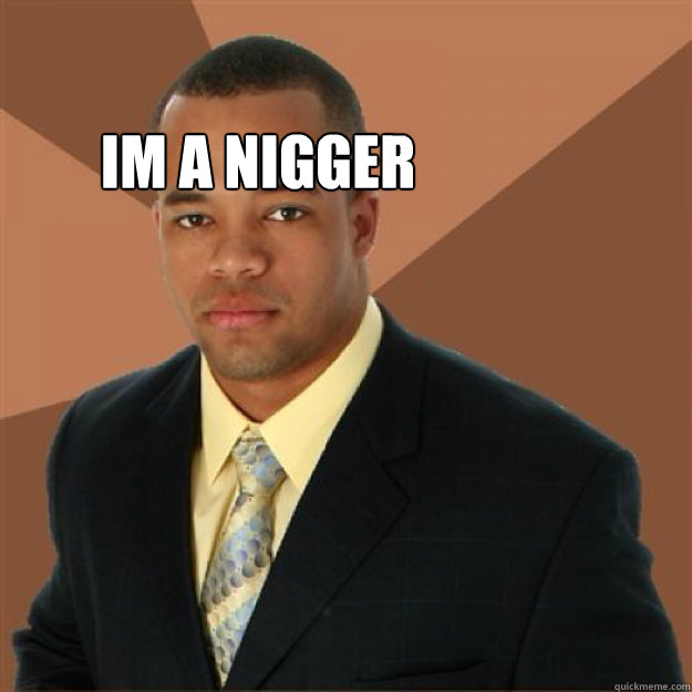 Im a nigger fuck me some fucking chocolate  