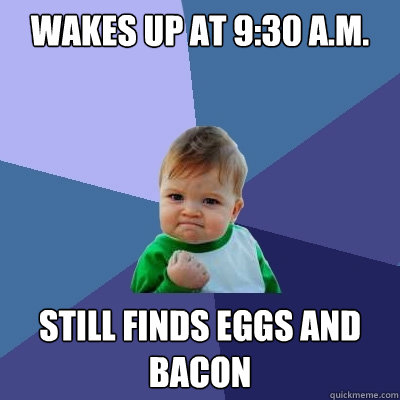 Wakes up at 9:30 a.m. still finds eggs and bacon  Success Kid
