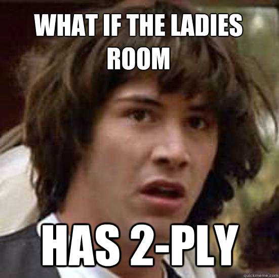 What if the ladies 
room has 2-ply - What if the ladies 
room has 2-ply  conspiracy keanu
