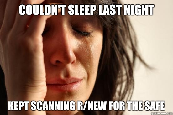 Couldn't sleep last night Kept scanning r/new for the safe  First World Problems