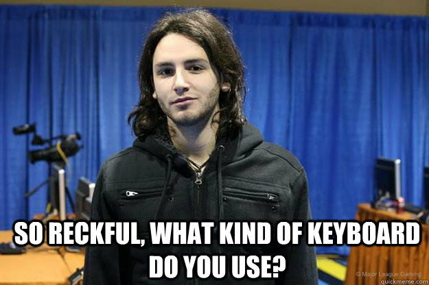 So Reckful, What kind of keyboard do you use?  