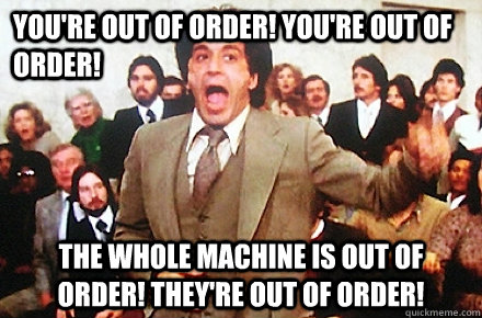You're out of order! You're out of order!  The whole machine is out of order! They're out of order! - You're out of order! You're out of order!  The whole machine is out of order! They're out of order!  Out of Order!