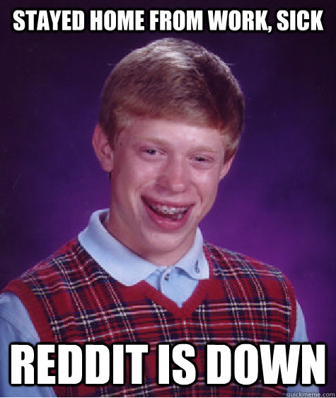 Stayed home from work, sick Reddit is down  Bad Luck Brian