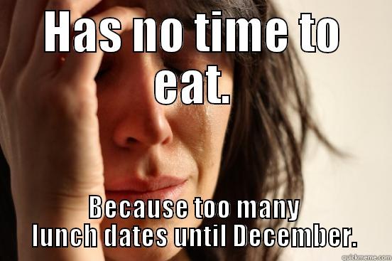 HAS NO TIME TO EAT. BECAUSE TOO MANY LUNCH DATES UNTIL DECEMBER. First World Problems