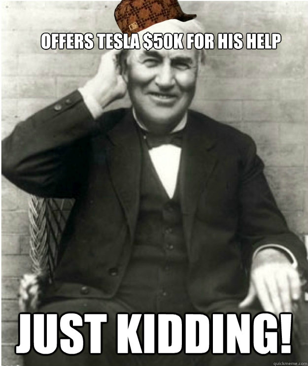 OFFERS TESLA $50K FOR HIS HELP JUST KIDDING! - OFFERS TESLA $50K FOR HIS HELP JUST KIDDING!  Scumbag Edison