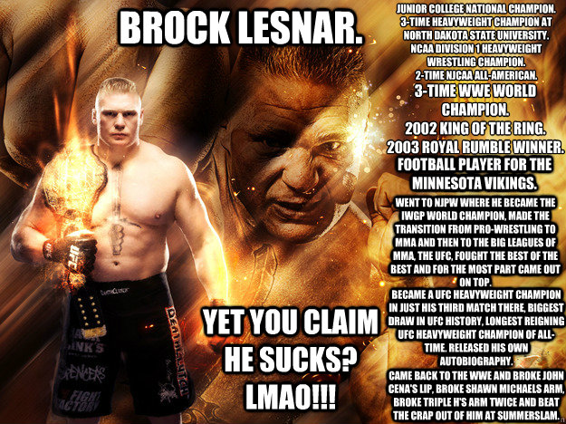 BROCK LESNAR. Junior College National Champion.
3-Time Heavyweight Champion at North Dakota State University.
NCAA Division 1 Heavyweight Wrestling Champion.
2-Time NJCAA All-American. 3-Time WWE World Champion.
2002 King Of The Ring.
2003 Royal Rumble Wi  brock lesnar