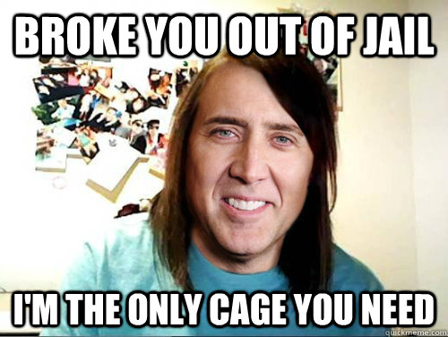 broke you out of jail I'm the only cage you need - broke you out of jail I'm the only cage you need  Overly Attached Nicolas Cage