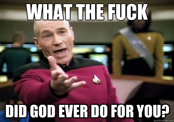 What the fuck did god ever do for you?  Why The Fuck Picard