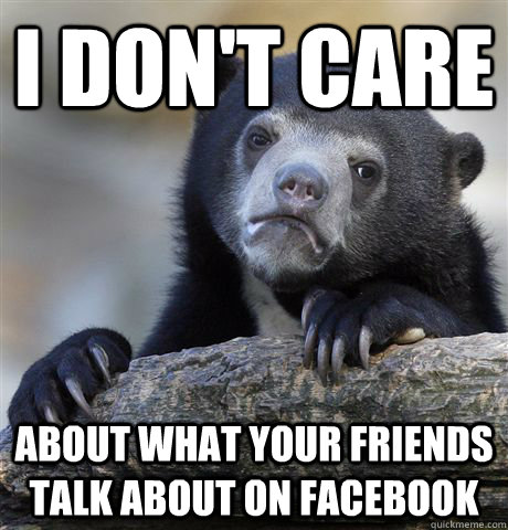 I don't care About what your friends talk about on facebook  Confession Bear