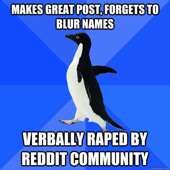makes great post, forgets to blur names verbally raped by reddit community   Socially Awkward Penguin