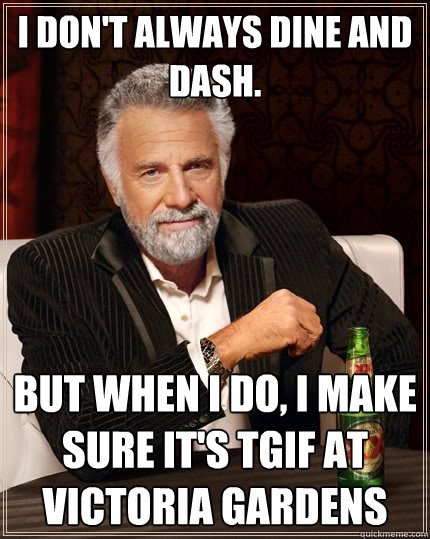 I don't always dine and dash. But when I do, i make sure it's TGIF at Victoria gardens   The Most Interesting Man In The World