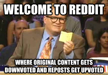 WELCOME to reddit where original content gets downvoted and reposts get upvoted - WELCOME to reddit where original content gets downvoted and reposts get upvoted  Whose Line