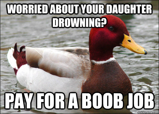Worried about your daughter drowning? pay for a boob job  Malicious Advice Mallard