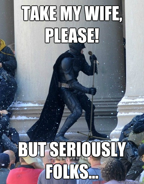 Take my wife, please! But seriously folks... - Take my wife, please! But seriously folks...  Karaoke Batman