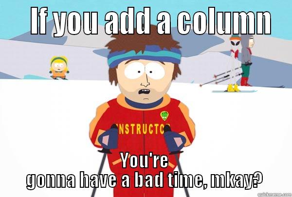    IF YOU ADD A COLUMN YOU'RE GONNA HAVE A BAD TIME, MKAY? Super Cool Ski Instructor