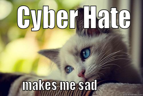   CYBER HATE        MAKES ME SAD                  First World Problems Cat