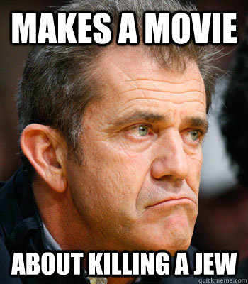 Makes a movie about killing a jew - Makes a movie about killing a jew  Mel Gibson Problems