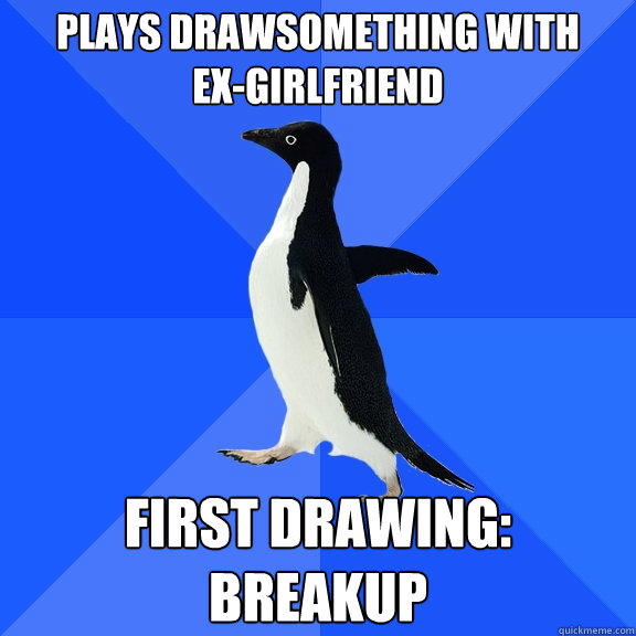 plays drawsomething with
ex-girlfriend first drawing:
breakup  Socially Awkward Penguin