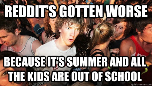Reddit's gotten worse because it's summer and all the kids are out of school  Sudden Clarity Clarence