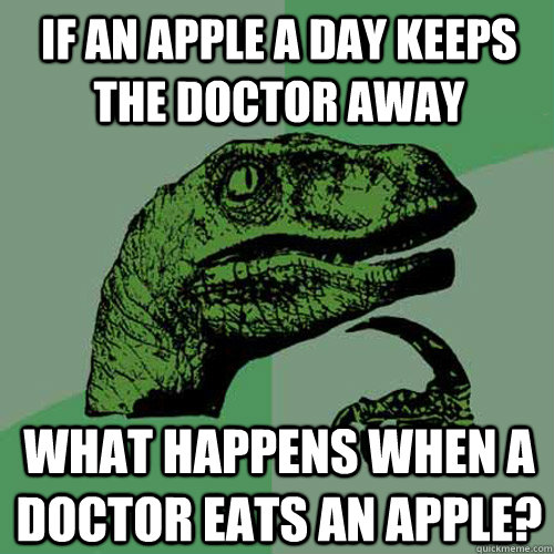 if an apple a day keeps the doctor away what happens when a doctor eats an apple? - if an apple a day keeps the doctor away what happens when a doctor eats an apple?  Philosoraptor