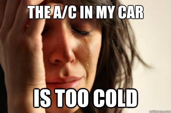 the a/c in my car is too cold  First World Problems
