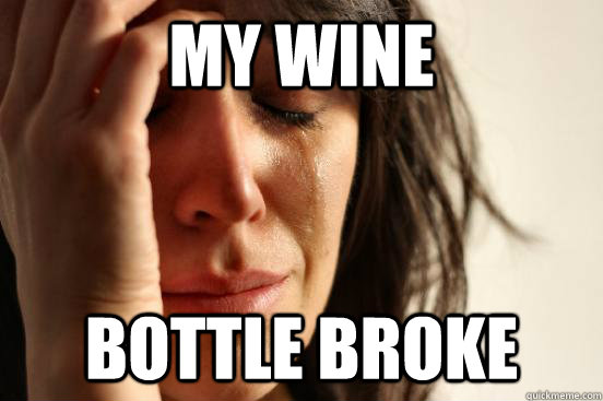 My wine bottle broke  First World Problems