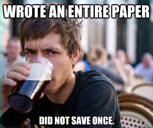Wrote an entire paper Did not save once.  Lazy College Senior