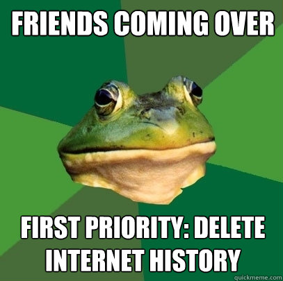 Friends coming over First priority: delete internet history  Foul Bachelor Frog
