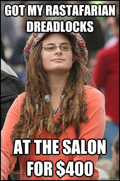 Got my rastafarian dreadlocks At the salon for $400  College Liberal