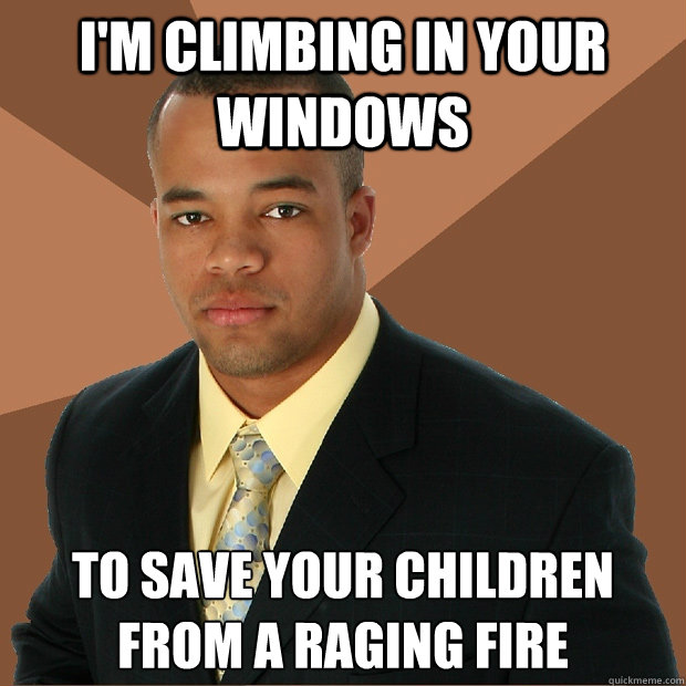 I'm climbing in your windows to save your children from a raging fire  Successful Black Man