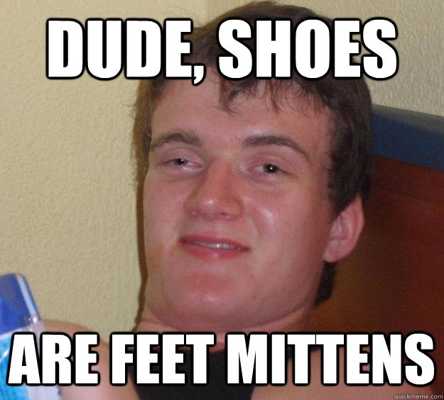 Dude, shoes are feet mittens - Dude, shoes are feet mittens  10 Guy