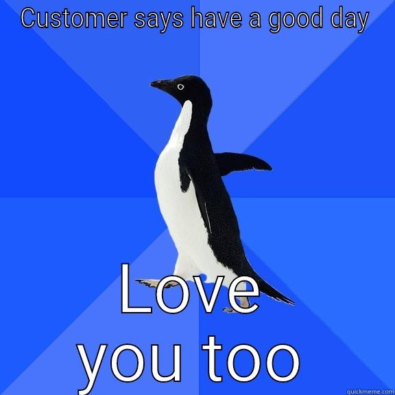 CUSTOMER SAYS HAVE A GOOD DAY LOVE YOU TOO Socially Awkward Penguin
