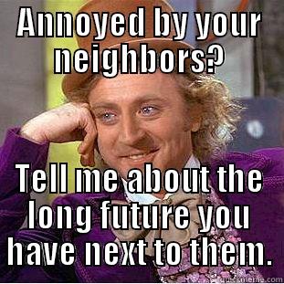 ANNOYED BY YOUR NEIGHBORS? TELL ME ABOUT THE LONG FUTURE YOU HAVE NEXT TO THEM. Condescending Wonka