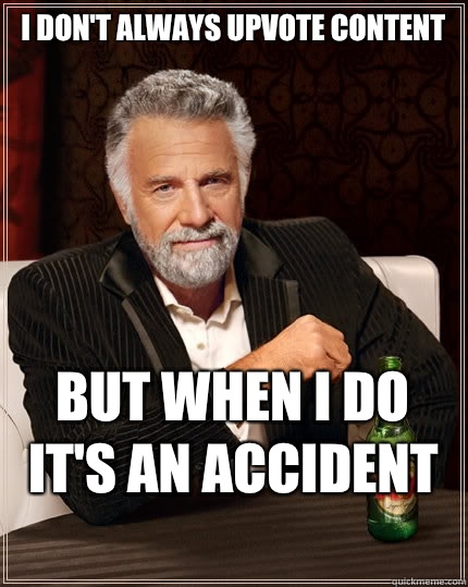 I don't always upvote content But when I do it's an accident
  The Most Interesting Man In The World