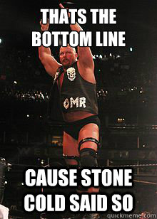 Thats the bottom line Cause STONE COLD SAID SO - Thats the bottom line Cause STONE COLD SAID SO  Stone Cold Steve Austin