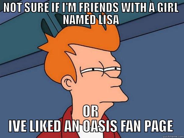 NOT SURE IF I'M FRIENDS WITH A GIRL NAMED LISA OR IVE LIKED AN OASIS FAN PAGE Futurama Fry