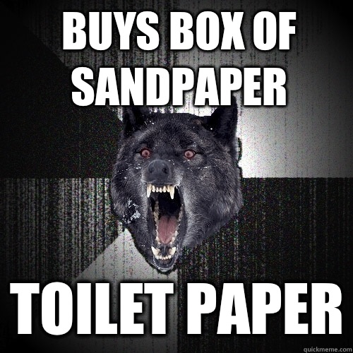 Buys box of sandpaper Toilet paper  Insanity Wolf
