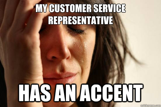 My customer service representative has an accent  First World Problems