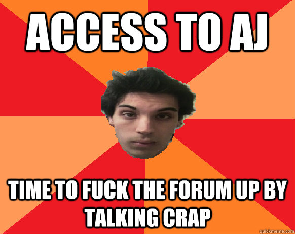 ACCESS TO AJ TIME TO fuck the forum up by talking crap   Idiot WoW player
