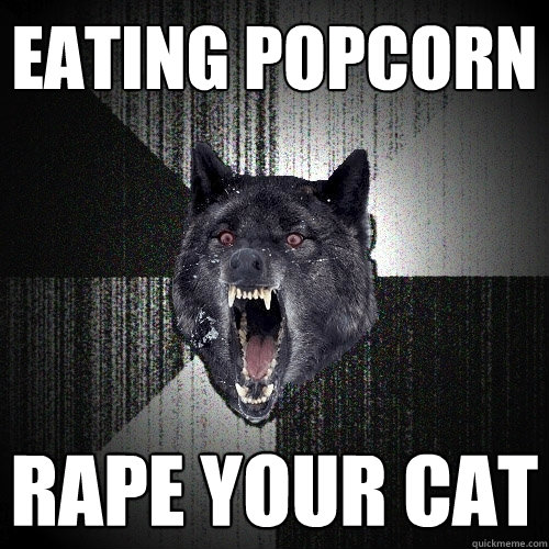 Eating popcorn rape your cat - Eating popcorn rape your cat  Insanity Wolf