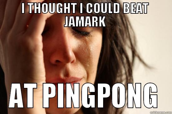 I THOUGHT I COULD BEAT JAMARK AT PINGPONG First World Problems