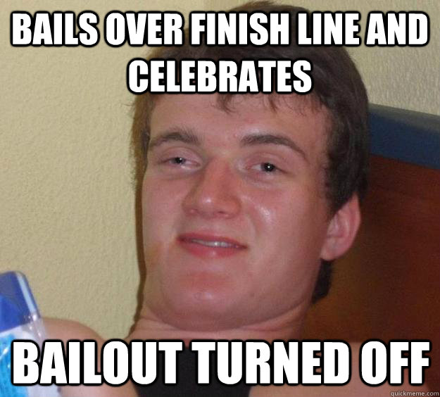 Bails over finish line and celebrates Bailout turned off  10 Guy