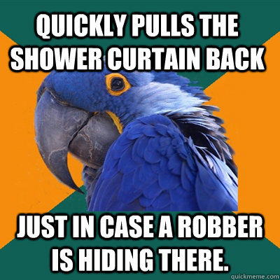 Quickly pulls the shower curtain back just in case a robber is hiding there.   Paranoid Parrot