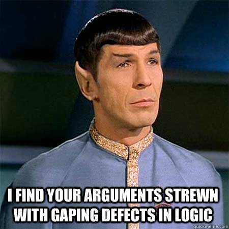 i find your arguments strewn with gaping defects in logic  Condescending Spock