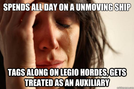 spends all day on a unmoving ship Tags along on Legio hordes, gets treated as an auxiliary  First World Problems