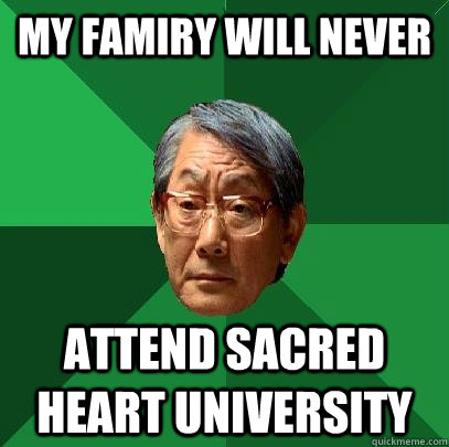 my famiry will never attend sacred heart university  High Expectations Asian Father